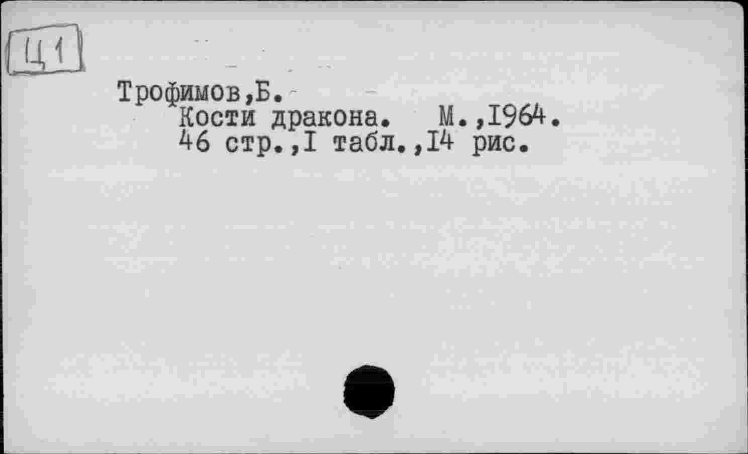 ﻿Трофимов^.-
Кости дракона. М.,1964.
46 стр.,1 табл.,14 рис.